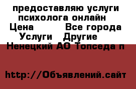 предоставляю услуги психолога онлайн › Цена ­ 400 - Все города Услуги » Другие   . Ненецкий АО,Топседа п.